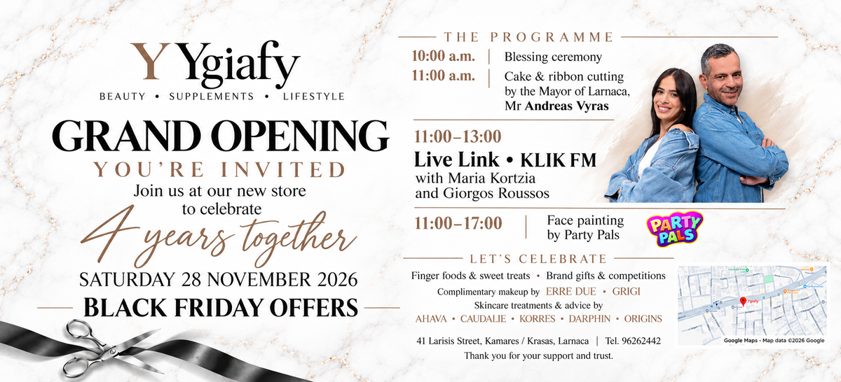 Ygiafy Grand Opening and Black Friday offers — Saturday 28 November 2026. Blessing 10:00; cake and ribbon cutting with Mayor Andreas Vyras 11:00; KLIK FM live link with Maria Kortzia and Giorgos Roussos 11:00–13:00; Party Pals face painting 11:00–17:00. 41 Larisis Street, Larnaca. View location.
